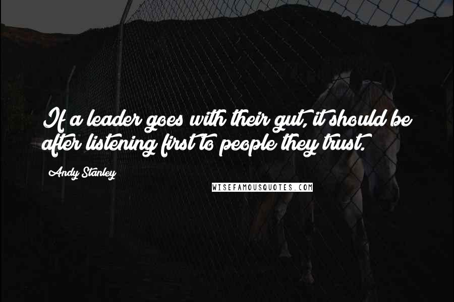 Andy Stanley Quotes: If a leader goes with their gut, it should be after listening first to people they trust.