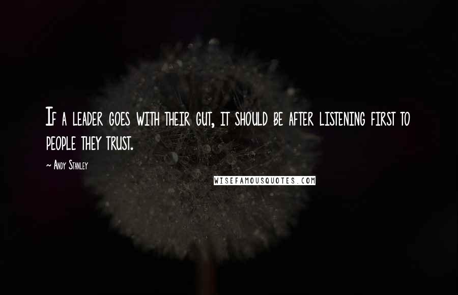 Andy Stanley Quotes: If a leader goes with their gut, it should be after listening first to people they trust.