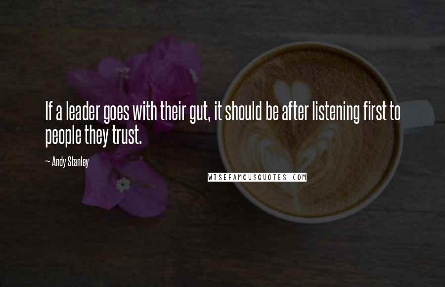 Andy Stanley Quotes: If a leader goes with their gut, it should be after listening first to people they trust.