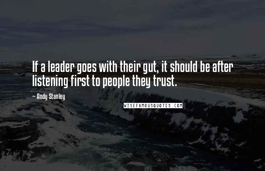 Andy Stanley Quotes: If a leader goes with their gut, it should be after listening first to people they trust.