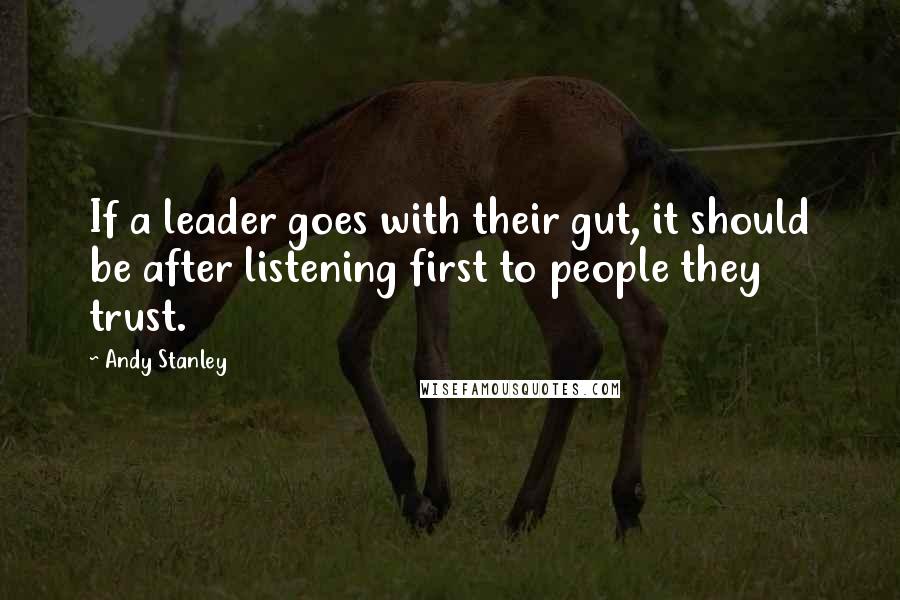 Andy Stanley Quotes: If a leader goes with their gut, it should be after listening first to people they trust.