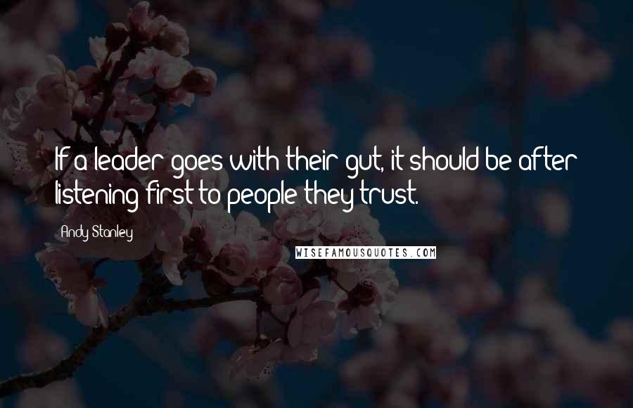 Andy Stanley Quotes: If a leader goes with their gut, it should be after listening first to people they trust.