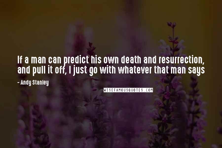 Andy Stanley Quotes: If a man can predict his own death and resurrection, and pull it off, I just go with whatever that man says