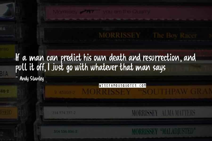 Andy Stanley Quotes: If a man can predict his own death and resurrection, and pull it off, I just go with whatever that man says