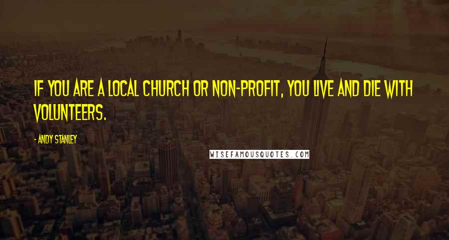 Andy Stanley Quotes: If you are a local church or non-profit, you live and die with volunteers.