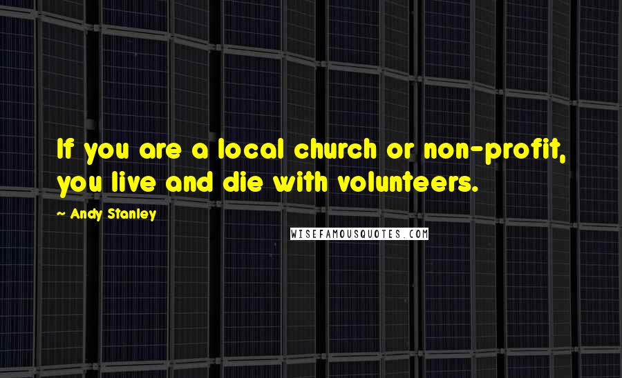 Andy Stanley Quotes: If you are a local church or non-profit, you live and die with volunteers.