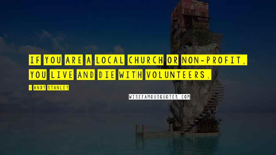 Andy Stanley Quotes: If you are a local church or non-profit, you live and die with volunteers.