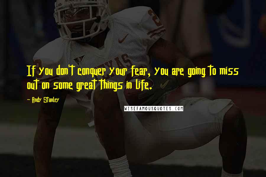 Andy Stanley Quotes: If you don't conquer your fear, you are going to miss out on some great things in life.