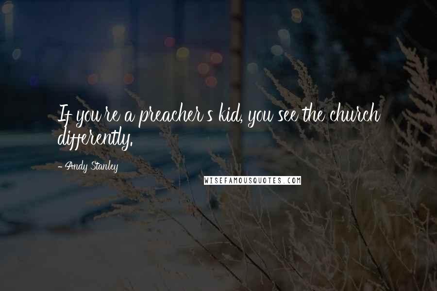 Andy Stanley Quotes: If you're a preacher's kid, you see the church differently.