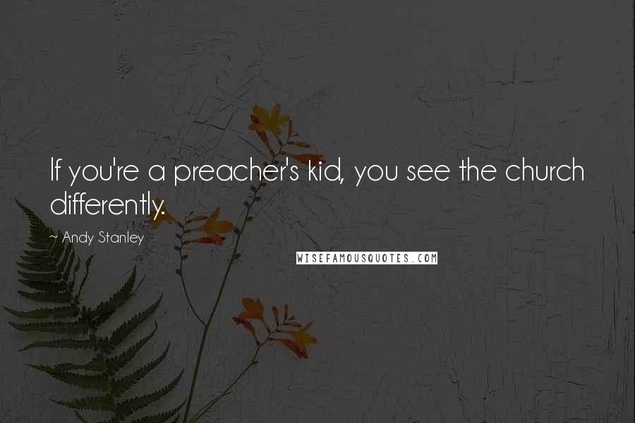 Andy Stanley Quotes: If you're a preacher's kid, you see the church differently.