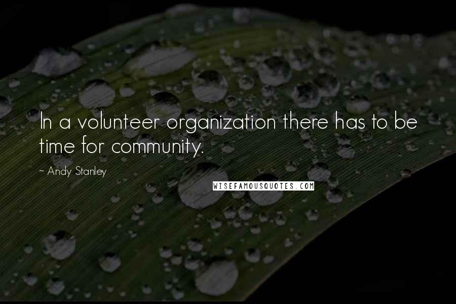 Andy Stanley Quotes: In a volunteer organization there has to be time for community.