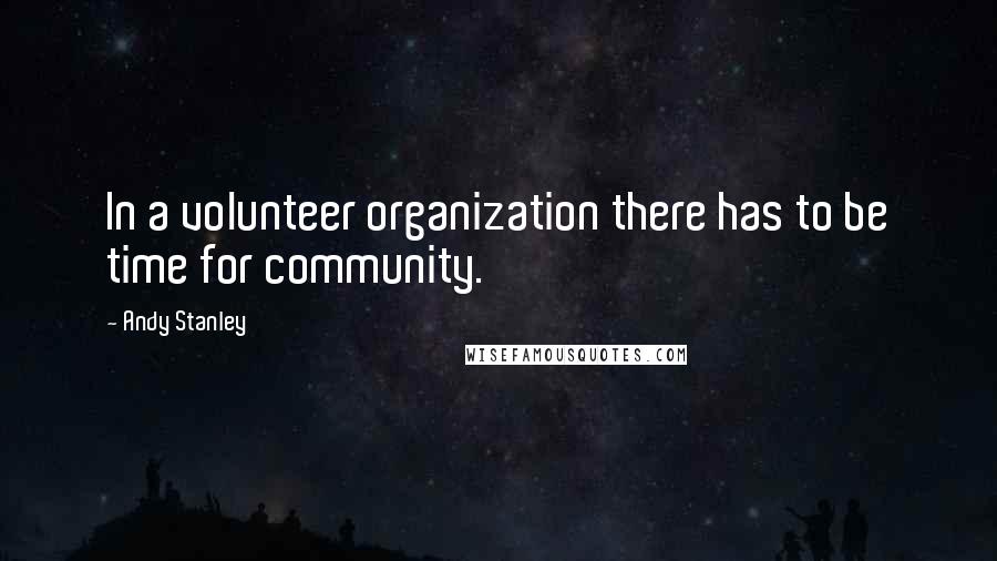 Andy Stanley Quotes: In a volunteer organization there has to be time for community.