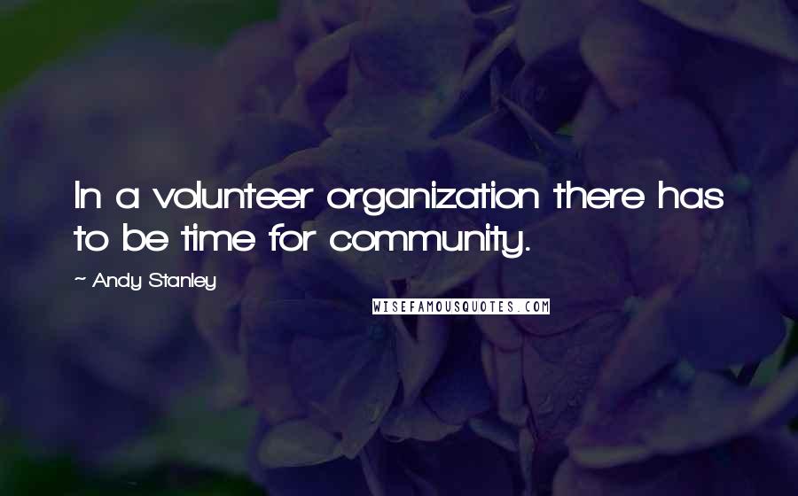 Andy Stanley Quotes: In a volunteer organization there has to be time for community.