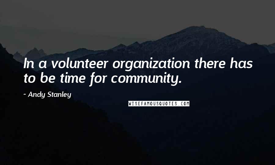 Andy Stanley Quotes: In a volunteer organization there has to be time for community.