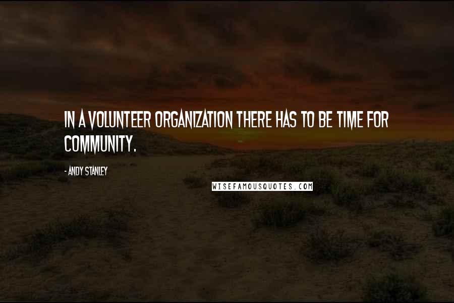 Andy Stanley Quotes: In a volunteer organization there has to be time for community.