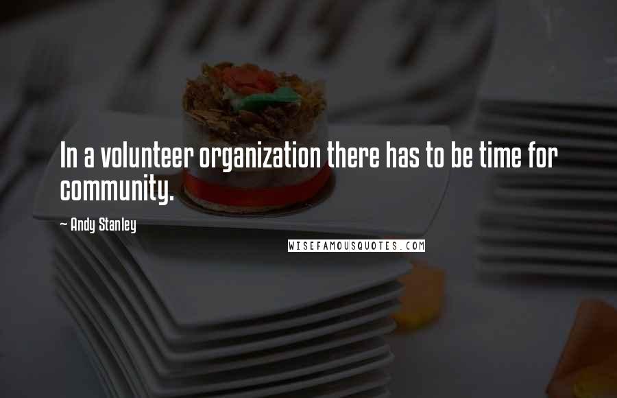 Andy Stanley Quotes: In a volunteer organization there has to be time for community.