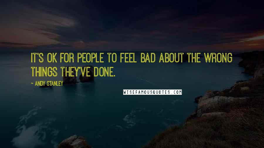 Andy Stanley Quotes: It's ok for people to feel bad about the wrong things they've done.