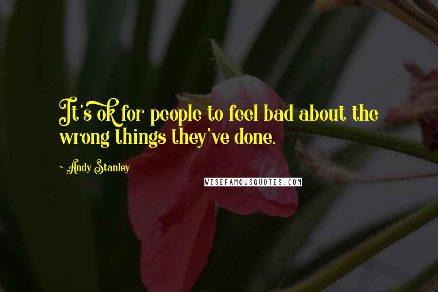 Andy Stanley Quotes: It's ok for people to feel bad about the wrong things they've done.