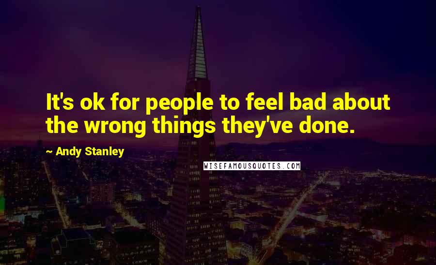 Andy Stanley Quotes: It's ok for people to feel bad about the wrong things they've done.