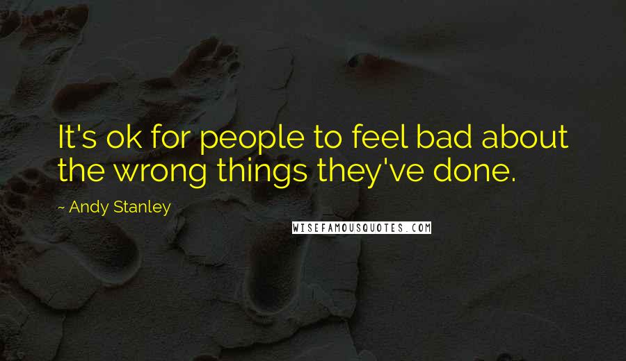 Andy Stanley Quotes: It's ok for people to feel bad about the wrong things they've done.