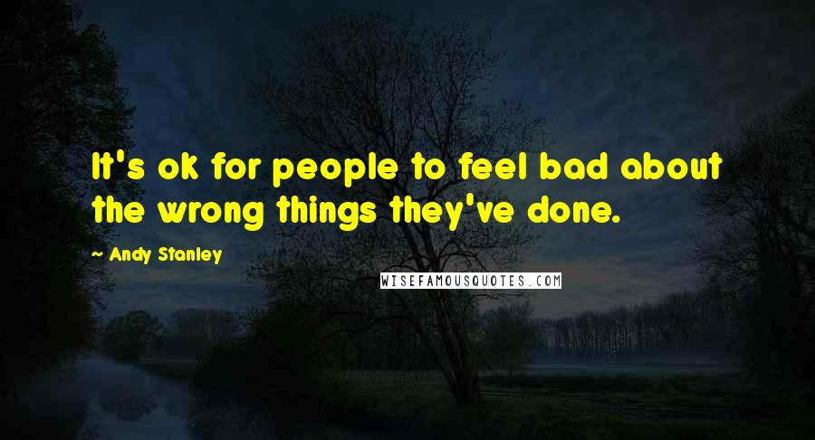 Andy Stanley Quotes: It's ok for people to feel bad about the wrong things they've done.