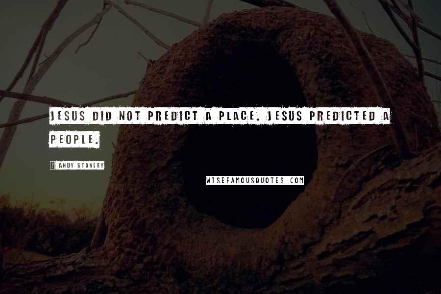 Andy Stanley Quotes: Jesus did not predict a place. Jesus predicted a people.