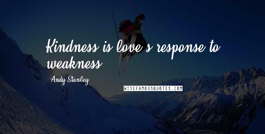 Andy Stanley Quotes: Kindness is love's response to weakness
