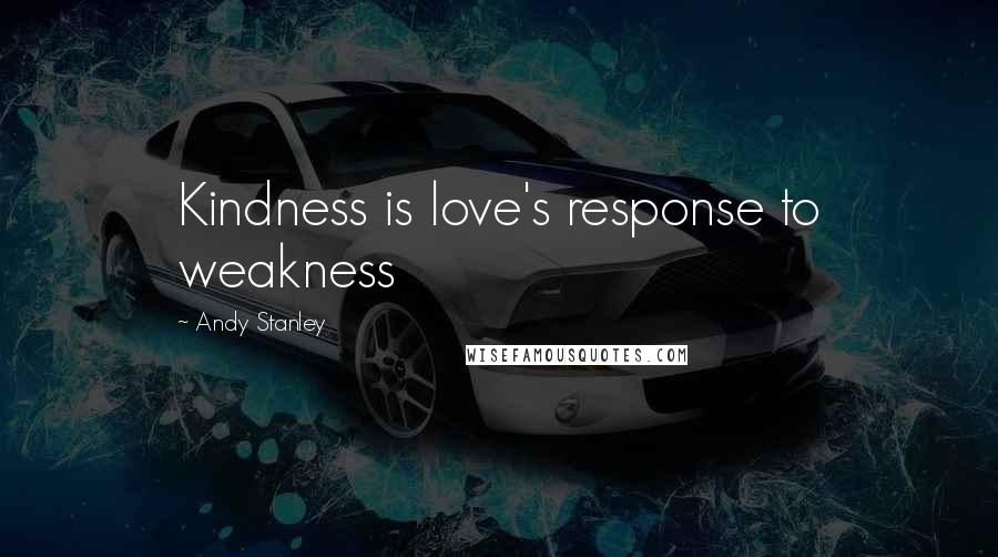 Andy Stanley Quotes: Kindness is love's response to weakness