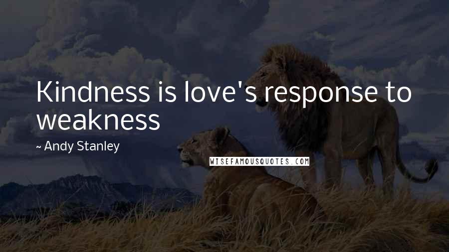 Andy Stanley Quotes: Kindness is love's response to weakness