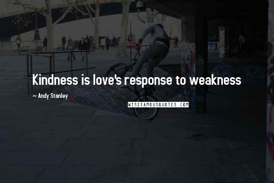 Andy Stanley Quotes: Kindness is love's response to weakness