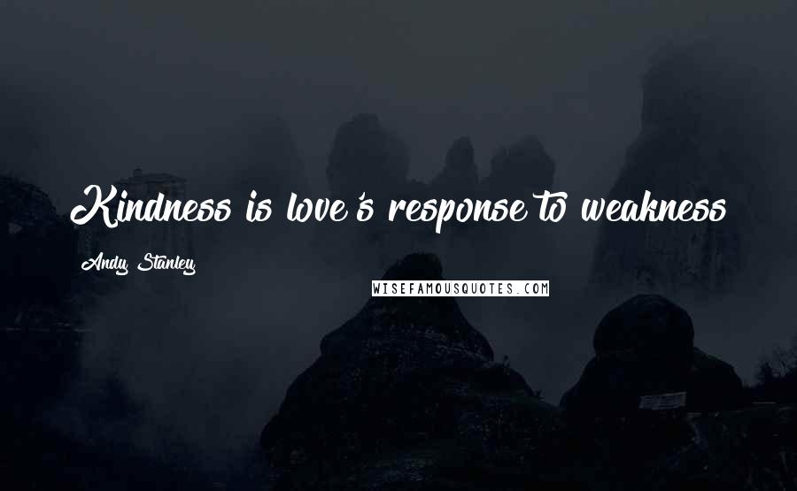 Andy Stanley Quotes: Kindness is love's response to weakness
