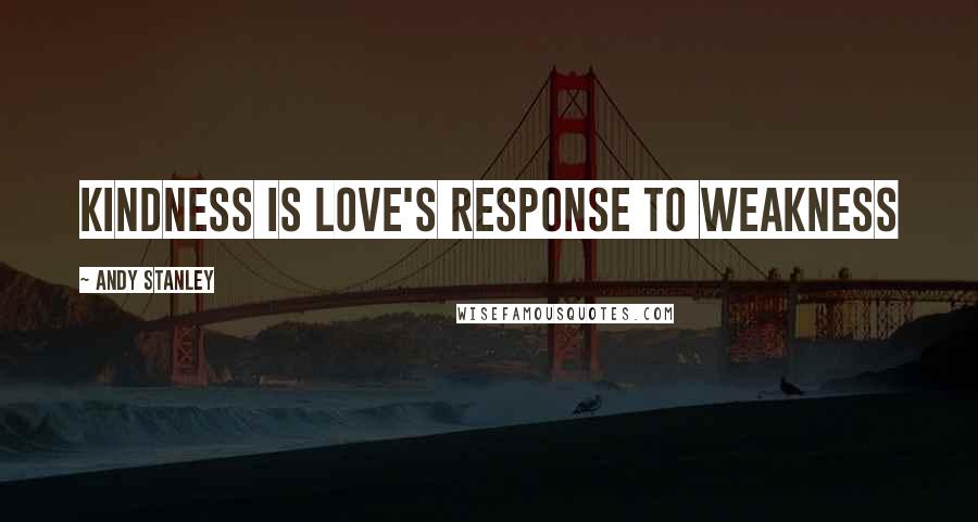 Andy Stanley Quotes: Kindness is love's response to weakness