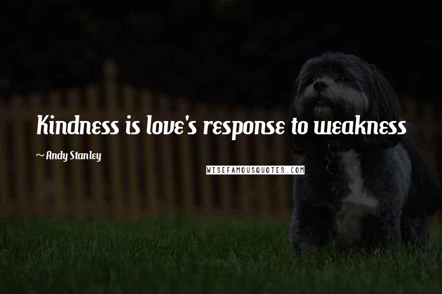 Andy Stanley Quotes: Kindness is love's response to weakness