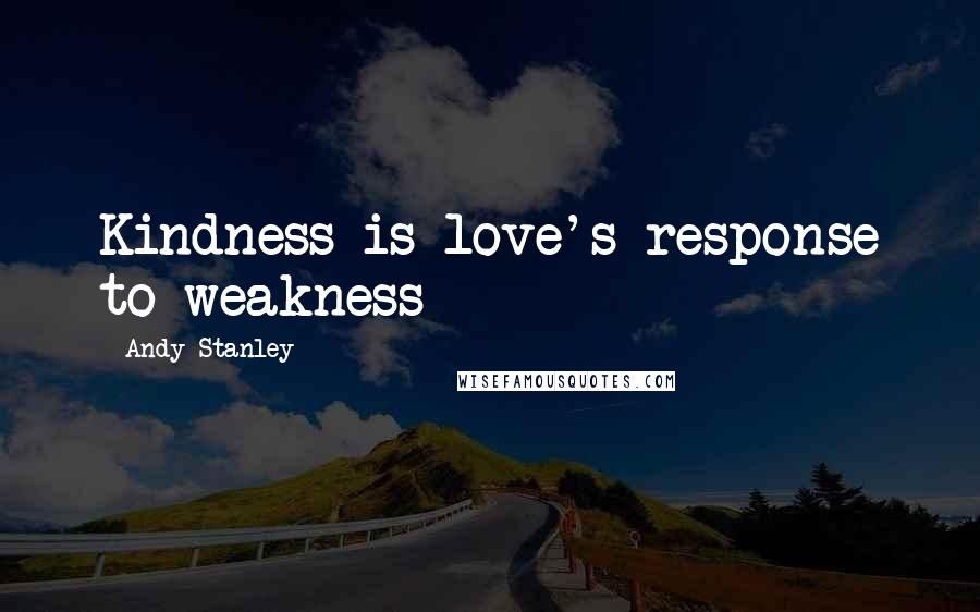 Andy Stanley Quotes: Kindness is love's response to weakness