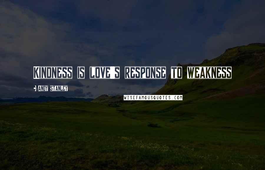 Andy Stanley Quotes: Kindness is love's response to weakness