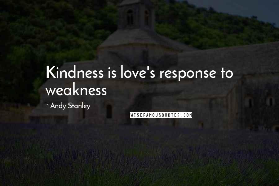 Andy Stanley Quotes: Kindness is love's response to weakness