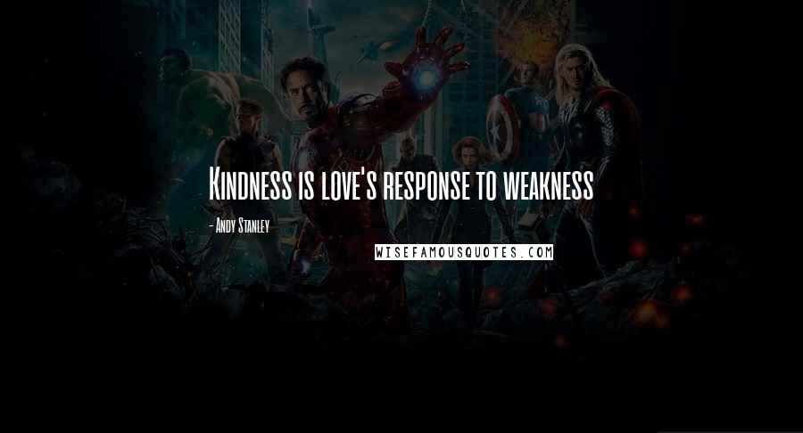 Andy Stanley Quotes: Kindness is love's response to weakness