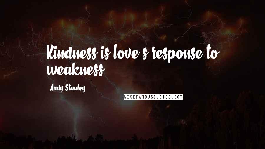 Andy Stanley Quotes: Kindness is love's response to weakness