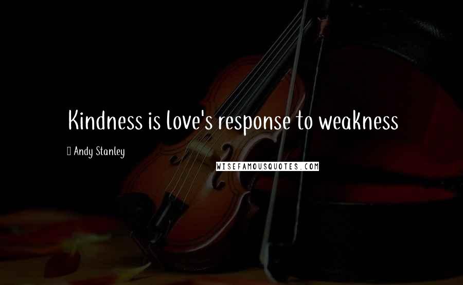 Andy Stanley Quotes: Kindness is love's response to weakness
