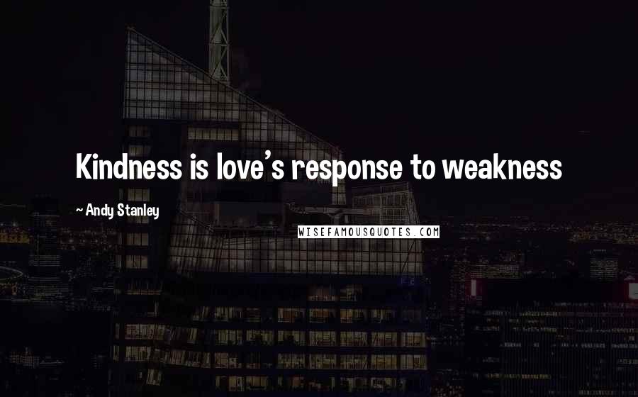 Andy Stanley Quotes: Kindness is love's response to weakness