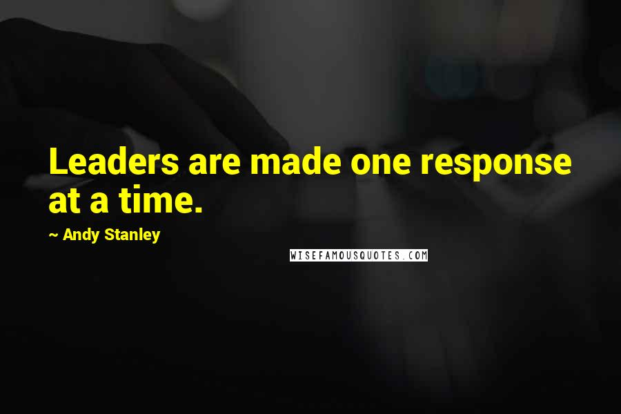 Andy Stanley Quotes: Leaders are made one response at a time.