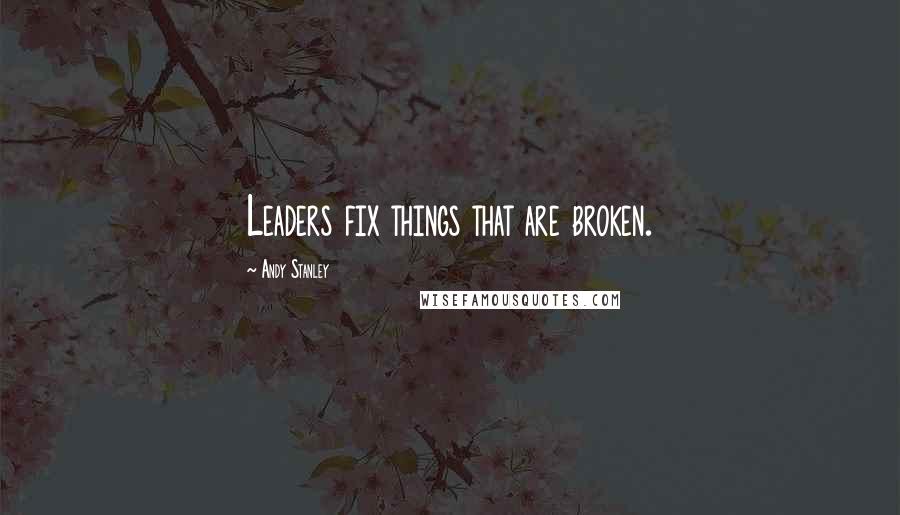 Andy Stanley Quotes: Leaders fix things that are broken.