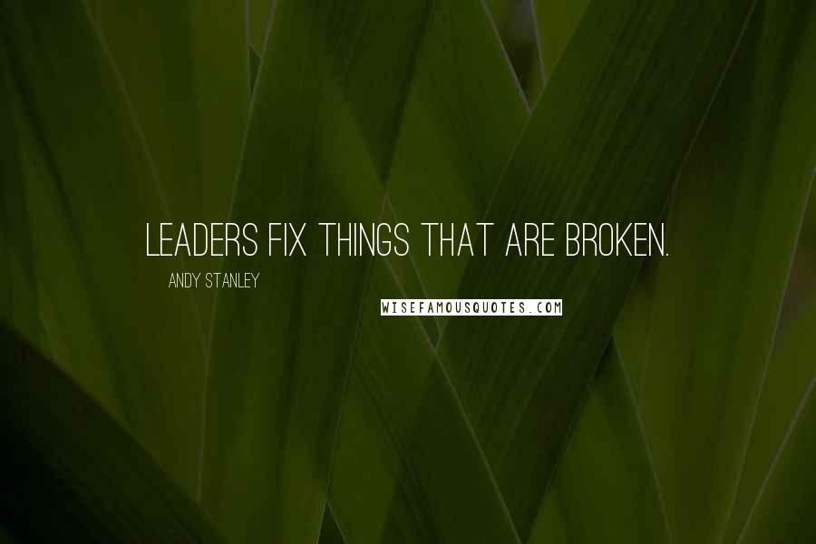 Andy Stanley Quotes: Leaders fix things that are broken.