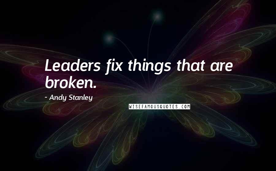 Andy Stanley Quotes: Leaders fix things that are broken.