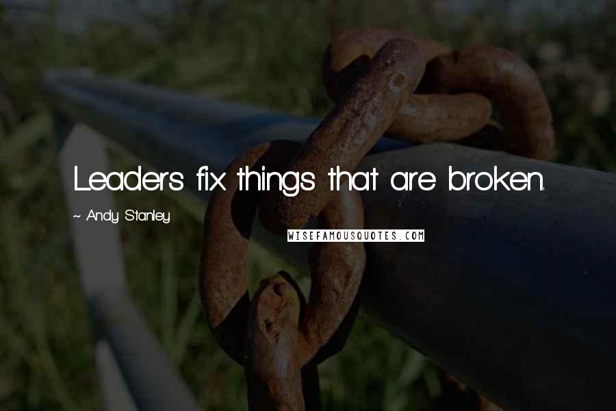 Andy Stanley Quotes: Leaders fix things that are broken.