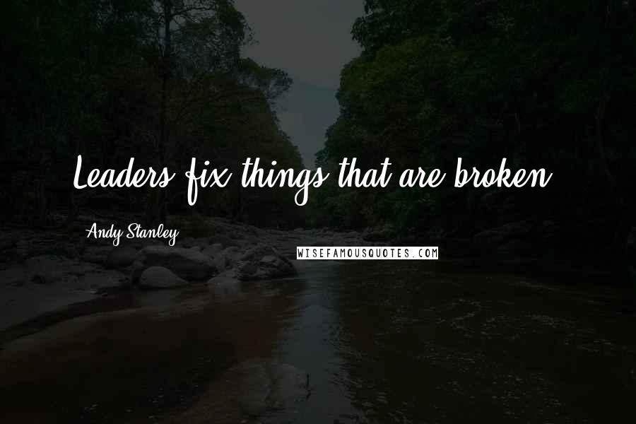 Andy Stanley Quotes: Leaders fix things that are broken.