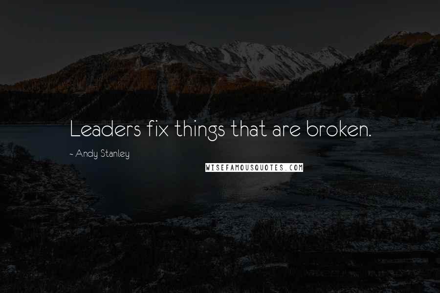 Andy Stanley Quotes: Leaders fix things that are broken.