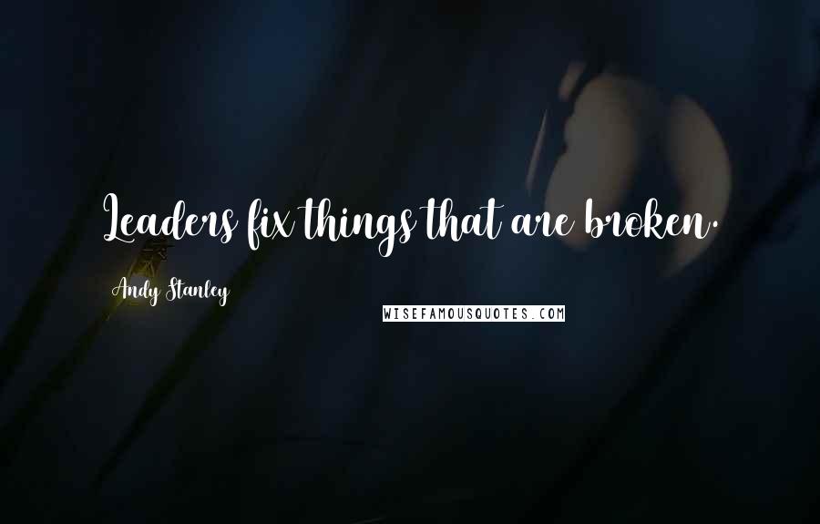 Andy Stanley Quotes: Leaders fix things that are broken.