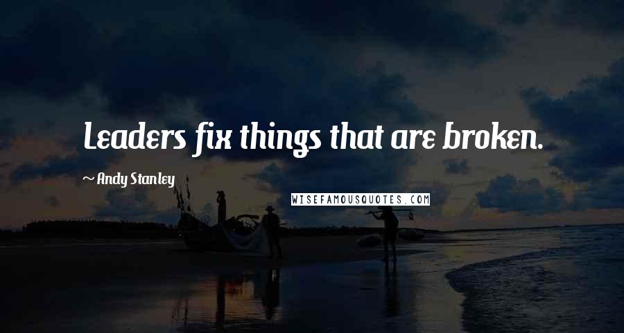 Andy Stanley Quotes: Leaders fix things that are broken.