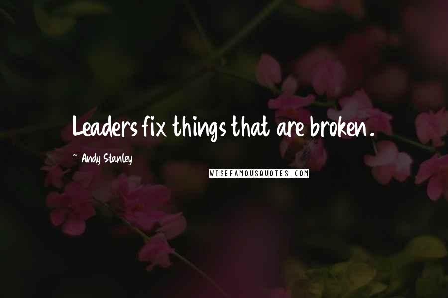 Andy Stanley Quotes: Leaders fix things that are broken.